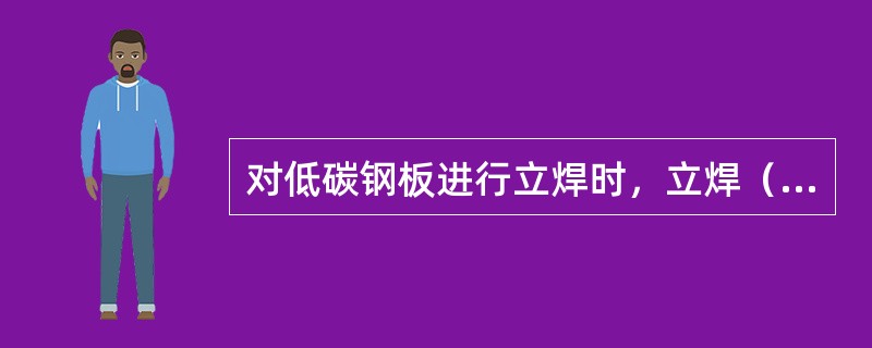 对低碳钢板进行立焊时，立焊（）。
