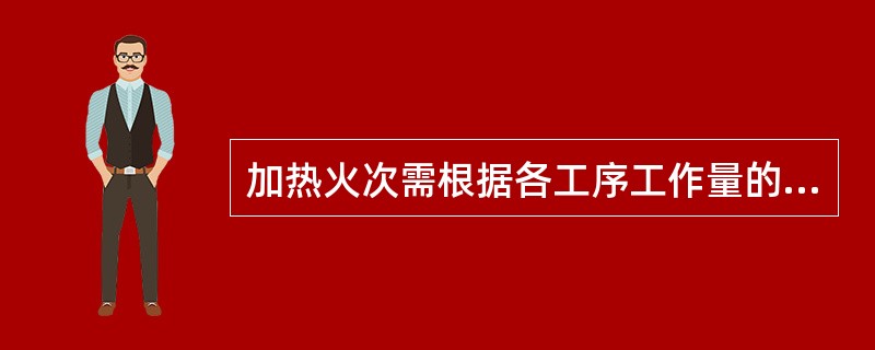 加热火次需根据各工序工作量的大小、坯料的冷却速度、坯料出炉、（）、以及所用的设备