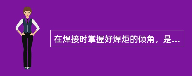 在焊接时掌握好焊炬的倾角，是防止（）的措施。