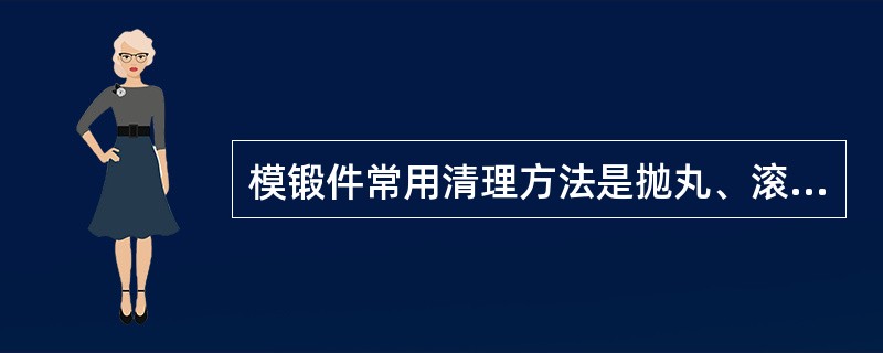 模锻件常用清理方法是抛丸、滚筒清理、酸洗清理等。