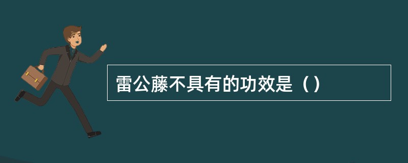 雷公藤不具有的功效是（）