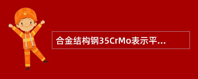 合金结构钢35CrMo表示平均碳的质量分数为（）左右，Cr和Mo质量分数均小于1