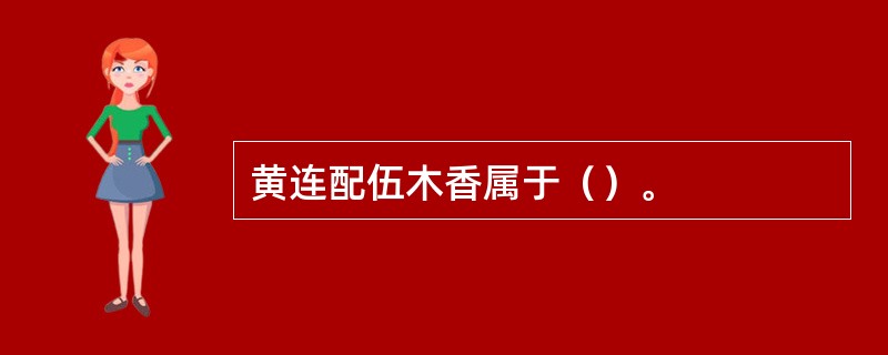 黄连配伍木香属于（）。