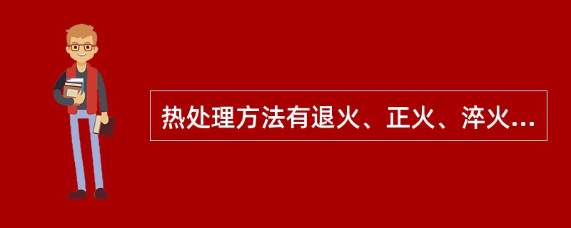 热处理方法有退火、正火、淬火、回火、表面热处理等五种.