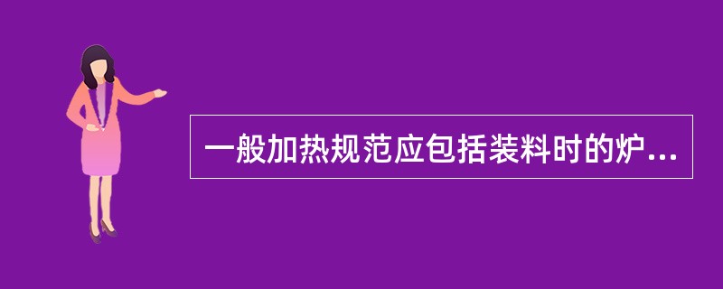 一般加热规范应包括装料时的炉温、加热升温速度、始锻温度最终加热温度、各段加热均温