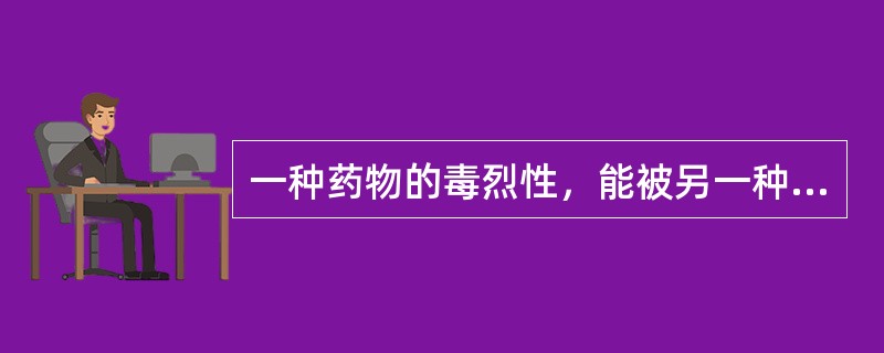 一种药物的毒烈性，能被另一种药物消除的配伍关系是（）。