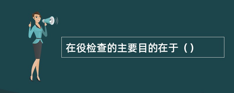 在役检查的主要目的在于（）