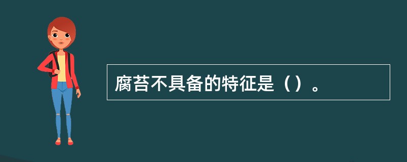 腐苔不具备的特征是（）。