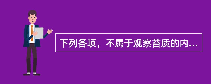 下列各项，不属于观察苔质的内容的是（）。