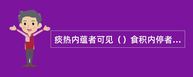 痰热内蕴者可见（）食积内停者可见（）