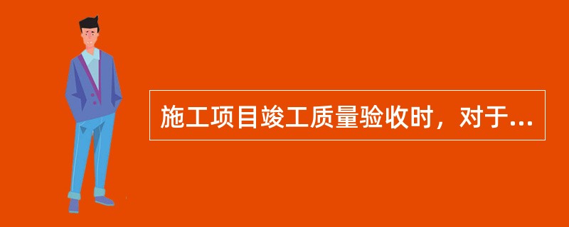 施工项目竣工质量验收时，对于涉及结构安全的试块、试件以及有关材料，应按规定进行（