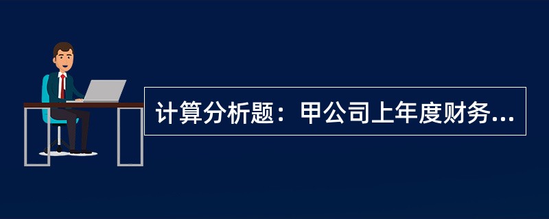 计算分析题：甲公司上年度财务报表主要数据如下：要求：（1）计算上年的销售净利率、