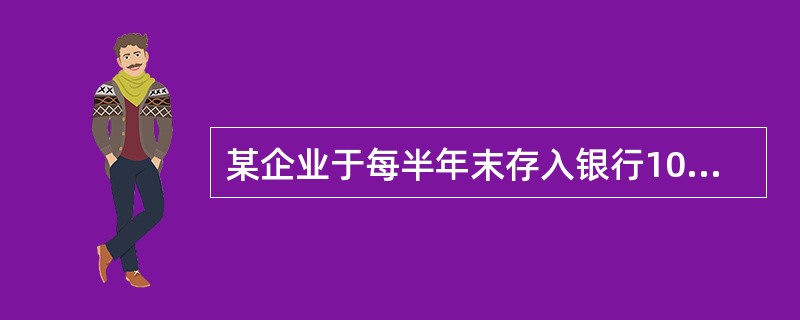 某企业于每半年末存入银行10000元，假定年利息率为6%，每年复利两次。已知（F