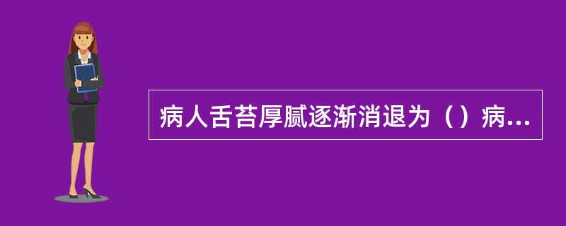 病人舌苔厚腻逐渐消退为（）病人舌苔厚腻骤然消退为（）