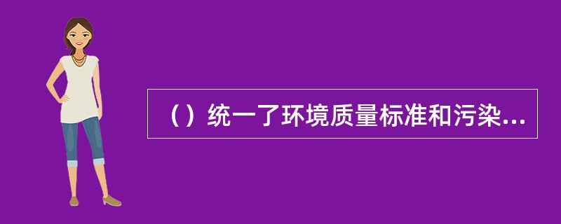 （）统一了环境质量标准和污染物排放标准实施的技术要求。