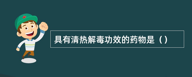 具有清热解毒功效的药物是（）