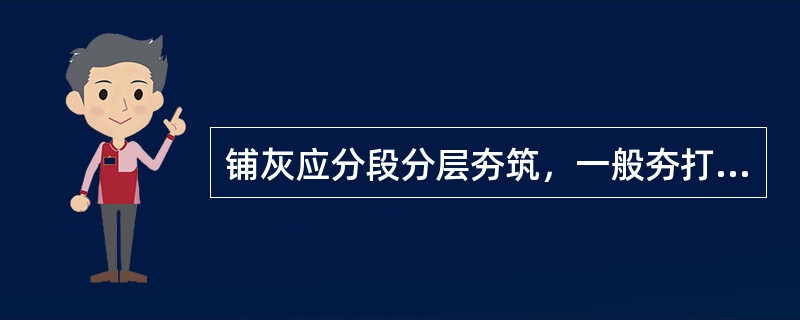 铺灰应分段分层夯筑，一般夯打（）遍。