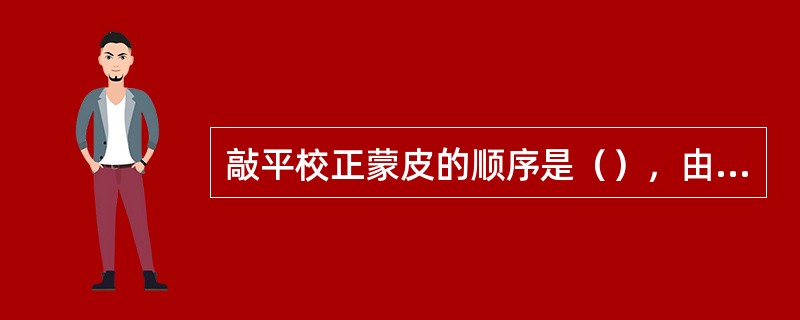 敲平校正蒙皮的顺序是（），由密变疏，敲击力也由强变弱。
