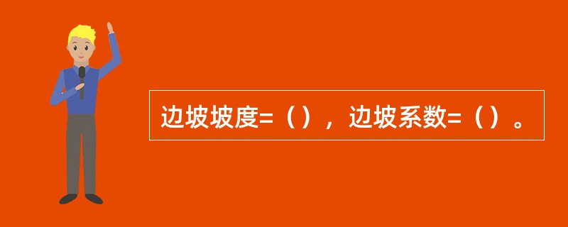 边坡坡度=（），边坡系数=（）。