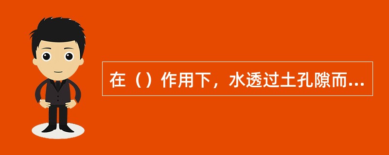 在（）作用下，水透过土孔隙而流动的现象称为渗透。
