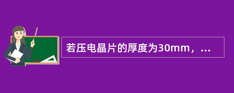 若压电晶片的厚度为30mm，晶片的声速为3000m/s，则发射声波的频率为（）。