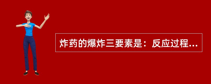 炸药的爆炸三要素是：反应过程放出大量的热量、反应速度极快和生成大量的气体。