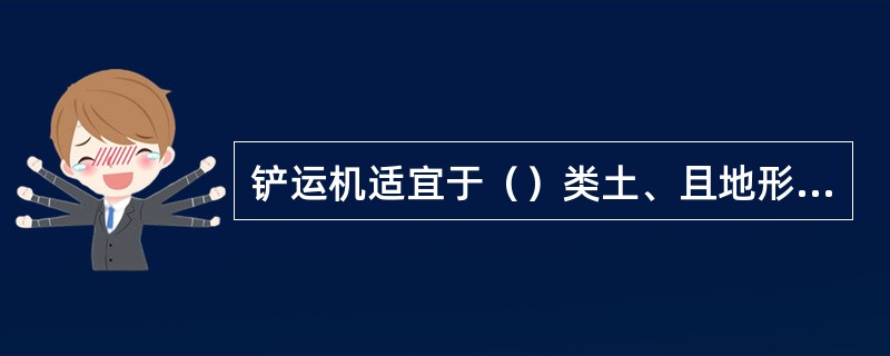 铲运机适宜于（）类土、且地形起伏不大的（）场地的平整施工。