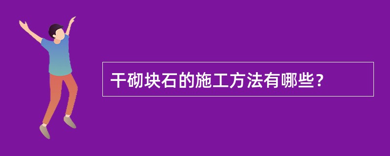 干砌块石的施工方法有哪些？