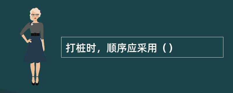 打桩时，顺序应采用（）