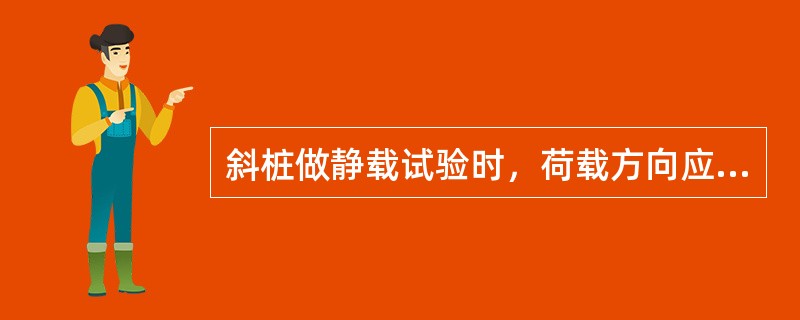 斜桩做静载试验时，荷载方向应与斜桩轴线（）。