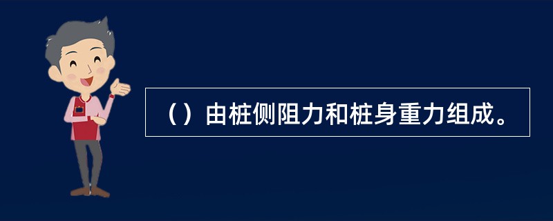 （）由桩侧阻力和桩身重力组成。