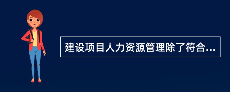 建设项目人力资源管理除了符合一般性的人力资源管理规律之外，具有明显的特殊性包括（