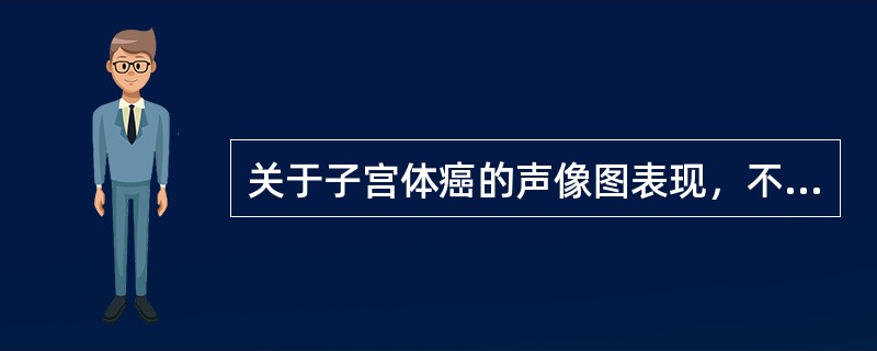 关于子宫体癌的声像图表现，不正确的是（）。
