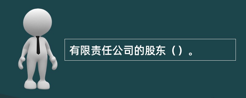 有限责任公司的股东（）。