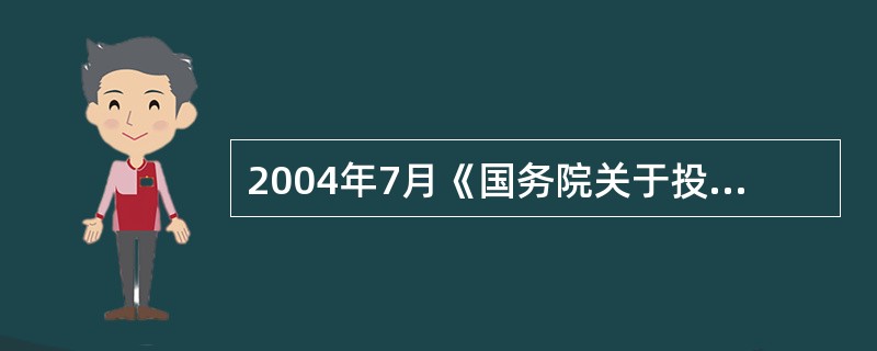 2004年7月《国务院关于投资体制改革的决定》颁布后，政府仅对重大项目和限制类项