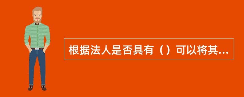 根据法人是否具有（）可以将其分为企业法人和非企业法人。