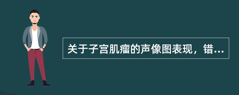 关于子宫肌瘤的声像图表现，错误的是（）。