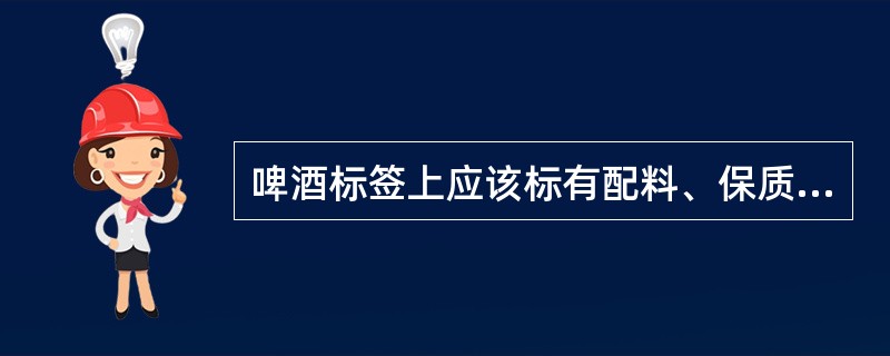 啤酒标签上应该标有配料、保质期、原麦汁浓度、酒精含量等，生产单位可以用代号