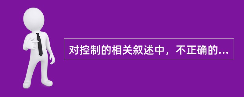 对控制的相关叙述中，不正确的是（）。