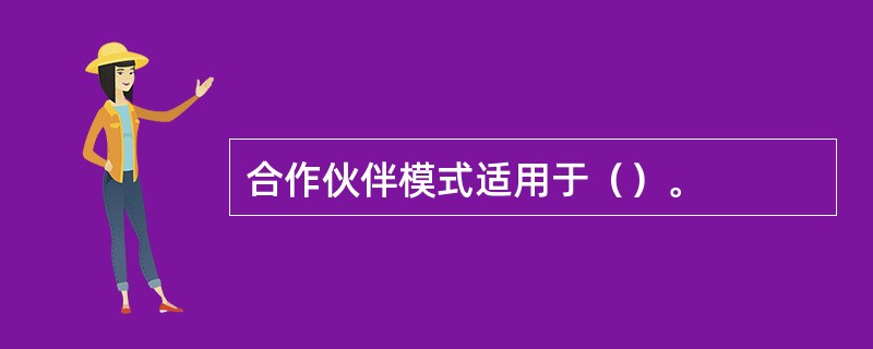 合作伙伴模式适用于（）。