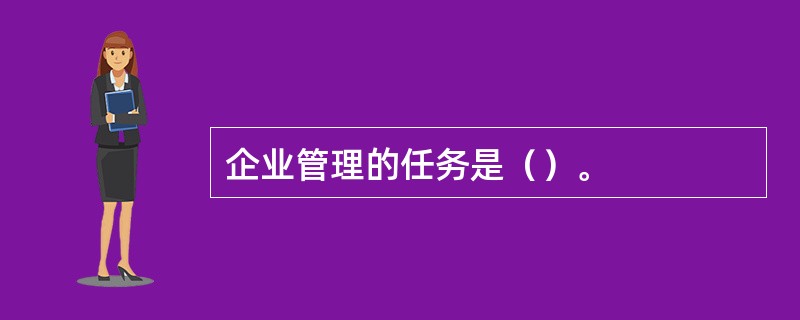 企业管理的任务是（）。