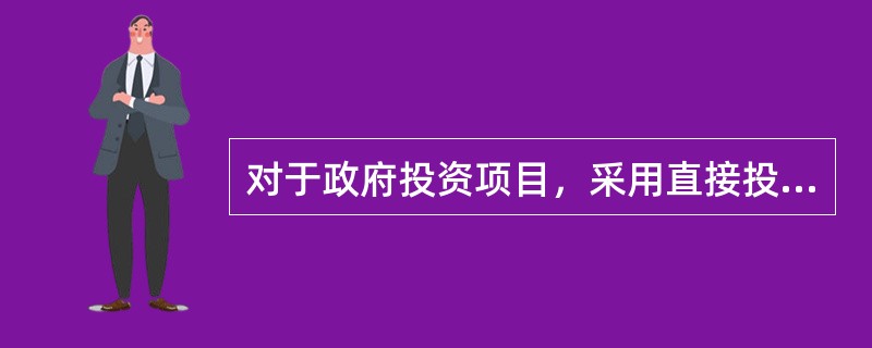 对于政府投资项目，采用直接投资和资本金注入方式的，从投资决策角度只审批（）。
