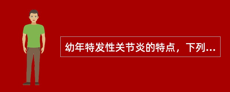 幼年特发性关节炎的特点，下列哪项是正确的（）