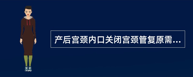 产后宫颈内口关闭宫颈管复原需（）。
