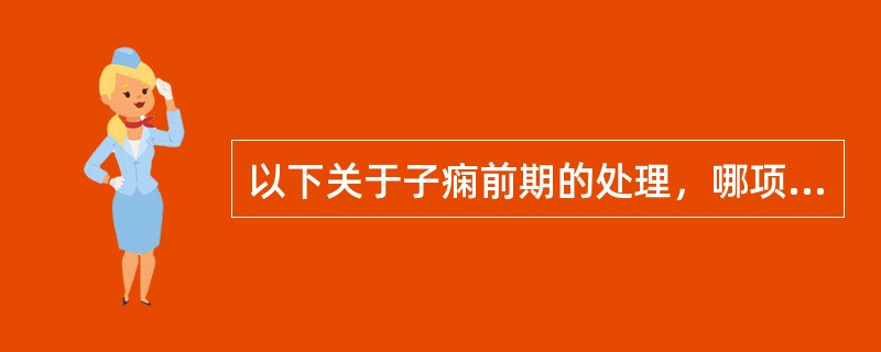 以下关于子痫前期的处理，哪项不正确（）。