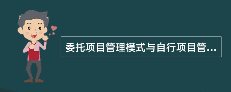委托项目管理模式与自行项目管理模式的不同点主要是，建设项目业主将项目管理的任务全