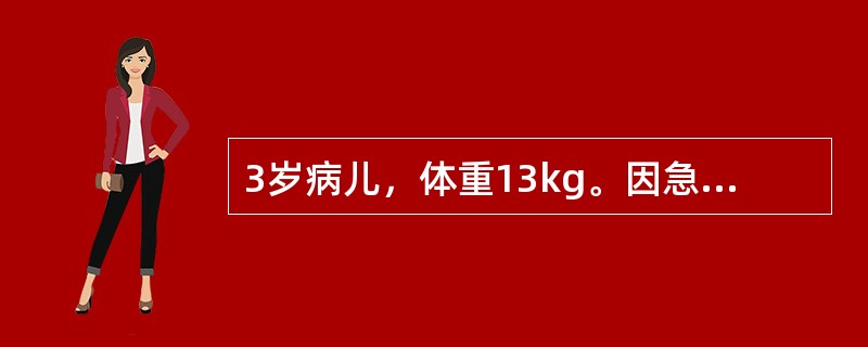 3岁病儿，体重13kg。因急性肠梗阻在全麻下行肠切除、肠吻合术，术前Hb为120