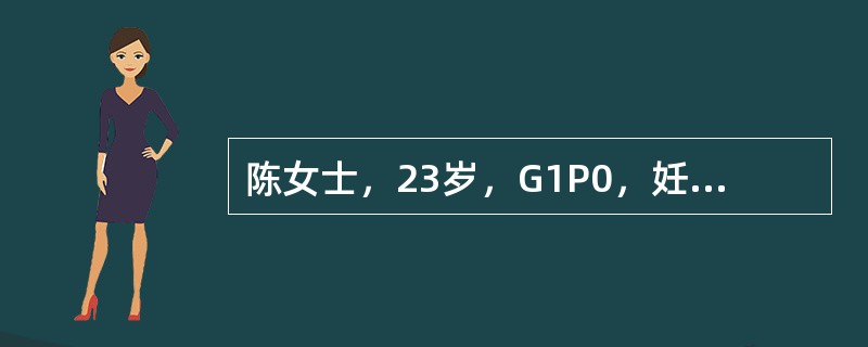 陈女士，23岁，G1P0，妊娠38周，规律宫缩11小时。肛查：宫口开大8cm，该