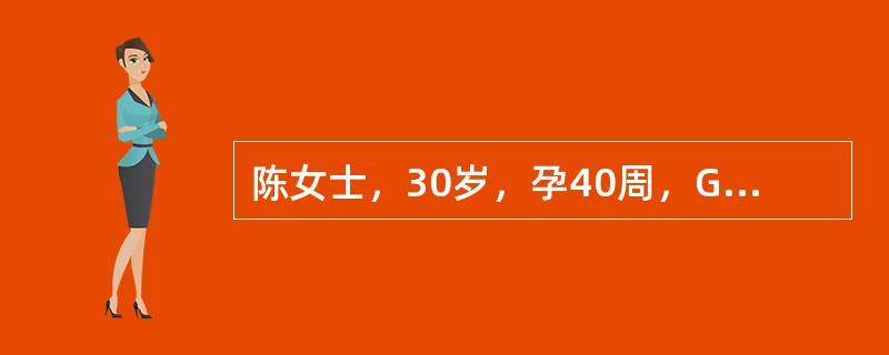 陈女士，30岁，孕40周，G1P0，临产4小时，宫缩25～35秒，间隔4～5分钟