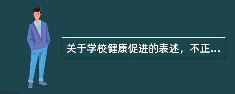 关于学校健康促进的表述，不正确的是（）。
